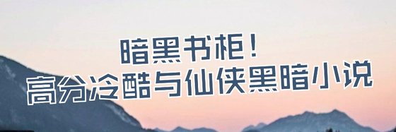 暗黑书柜！高分冷酷与仙侠黑暗小说